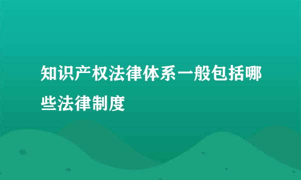 知识产权法律体系一般包括哪些法律制度