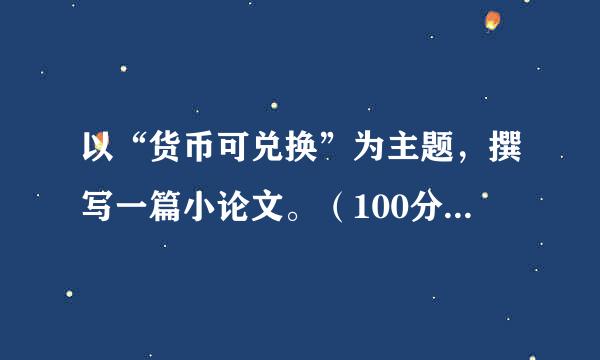 以“货币可兑换”为主题，撰写一篇小论文。（100分） 说明： 学习完教材第12章至第14章之