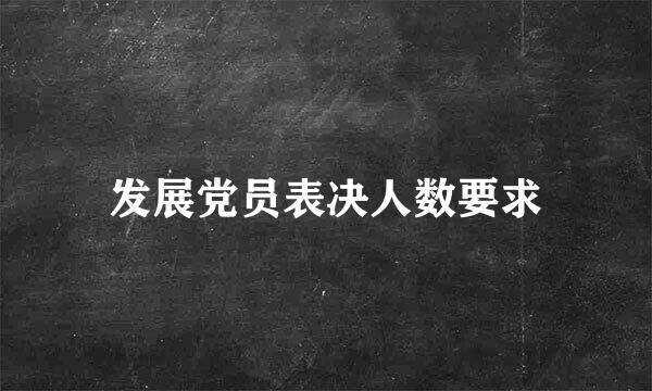 发展党员表决人数要求