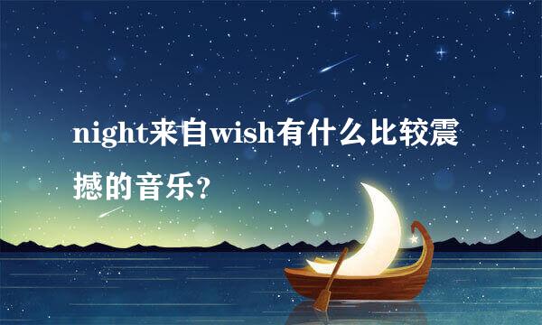 night来自wish有什么比较震撼的音乐？