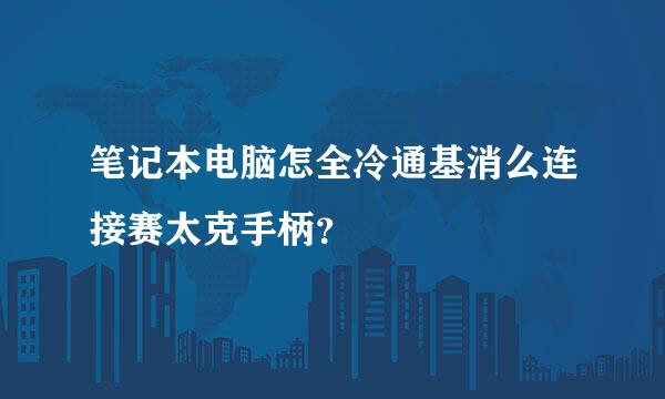 笔记本电脑怎全冷通基消么连接赛太克手柄？