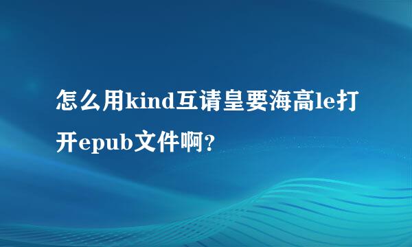 怎么用kind互请皇要海高le打开epub文件啊？