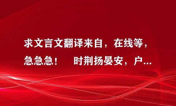 求文言文翻译来自，在线等，急急急！ 时荆扬晏安，户口殷实，导为政务在清静，每劝帝克己励节，匡主宁邦。于