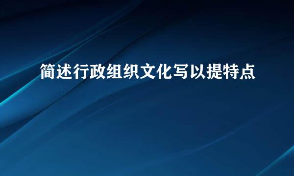 简述行政组织文化写以提特点