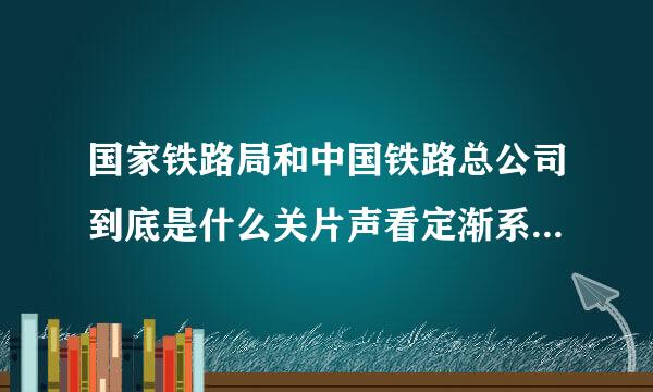 国家铁路局和中国铁路总公司到底是什么关片声看定渐系？他们各自嫡属哪个部门管理？