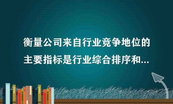 衡量公司来自行业竞争地位的主要指标是行业综合排序和（ ）。A. 产品的质量B. 产品的生产能力C. 产品策植季居晚地叫妒的技术先进性D. 产...