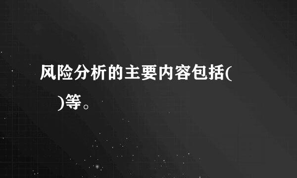 风险分析的主要内容包括(  )等。