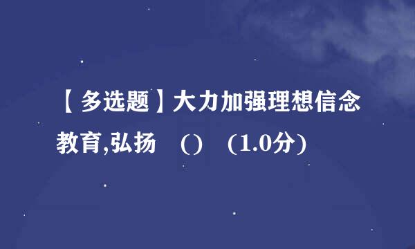 【多选题】大力加强理想信念教育,弘扬 () (1.0分)