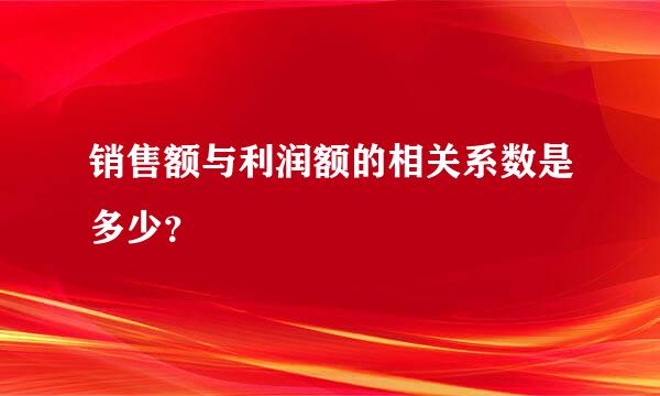 销售额与利润额的相关系数是多少？