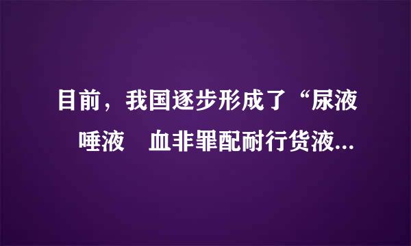 目前，我国逐步形成了“尿液 唾液 血非罪配耐行货液 ( )”四位一体的吸毒检测体系。 A.汗液 B.毛发 C.皮屑 D.眼泪