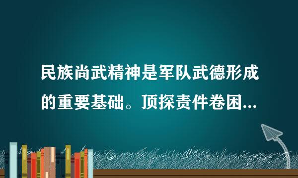 民族尚武精神是军队武德形成的重要基础。顶探责件卷困员照论()