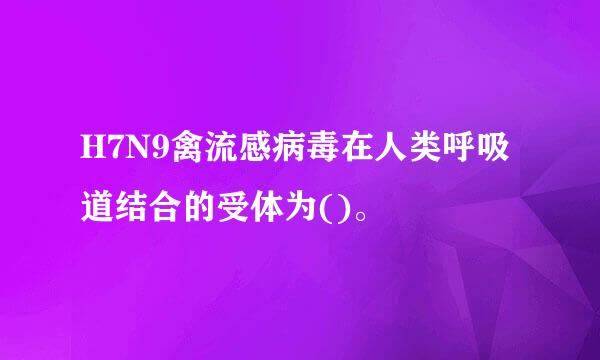 H7N9禽流感病毒在人类呼吸道结合的受体为()。