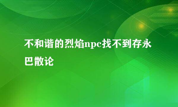 不和谐的烈焰npc找不到存永巴散论