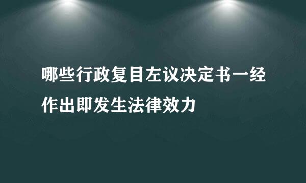 哪些行政复目左议决定书一经作出即发生法律效力