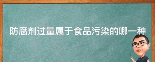 防腐剂过量属于食品污染的哪一种