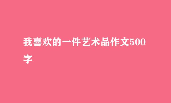 我喜欢的一件艺术品作文500字