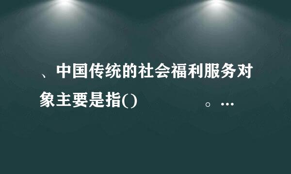 、中国传统的社会福利服务对象主要是指()    。(难度系数来自:    1.00 )