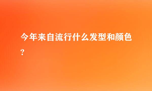 今年来自流行什么发型和颜色?