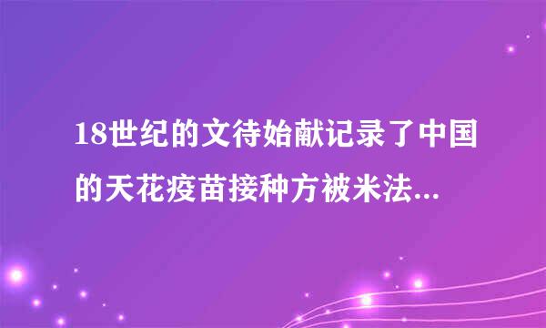 18世纪的文待始献记录了中国的天花疫苗接种方被米法包括()A.痘痂粉吹入鼻孔B.健康儿童穿患儿的内衣C.用棉花蘸取天花疱浆液塞入...