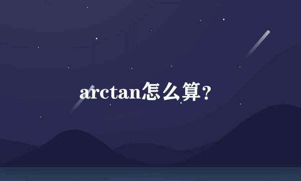 arctan怎么算？