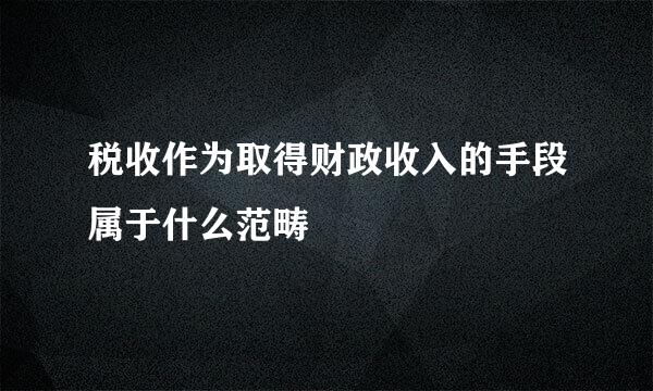 税收作为取得财政收入的手段属于什么范畴