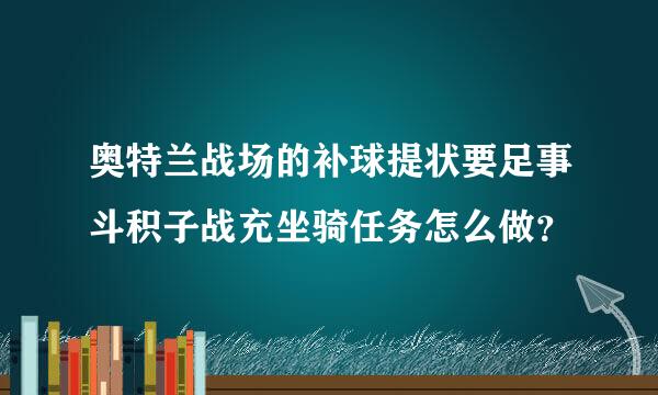 奥特兰战场的补球提状要足事斗积子战充坐骑任务怎么做？