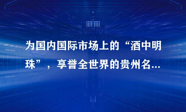 为国内国际市场上的“酒中明珠”，享誉全世界的贵州名片，酱香型白酒的代表是()。A、五粮液B、郎酒C、贵州茅台酒D、习酒