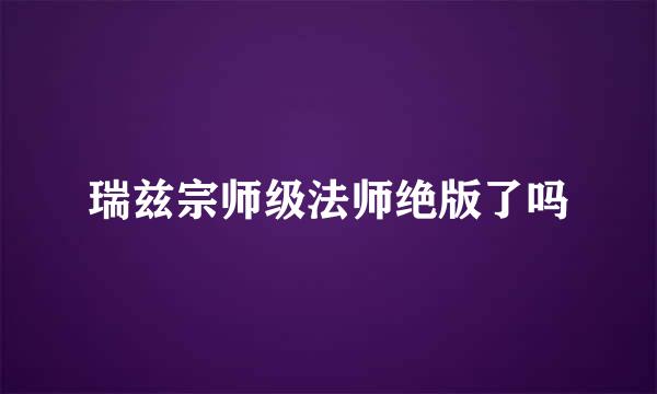 瑞兹宗师级法师绝版了吗