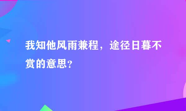 我知他风雨兼程，途径日暮不赏的意思？