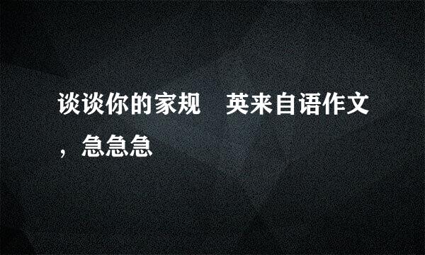 谈谈你的家规 英来自语作文，急急急