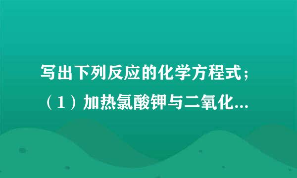 写出下列反应的化学方程式；（1）加热氯酸钾与二氧化锰的混合物2KClO3 MnO2.△2KCl+3O2 ↑2KClO3 MnO2.△