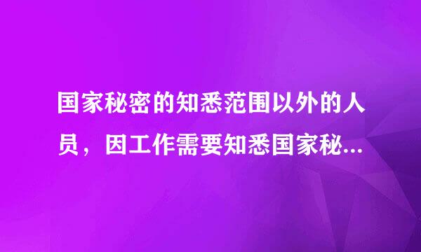 国家秘密的知悉范围以外的人员，因工作需要知悉国家秘密的，应当经过谁批准