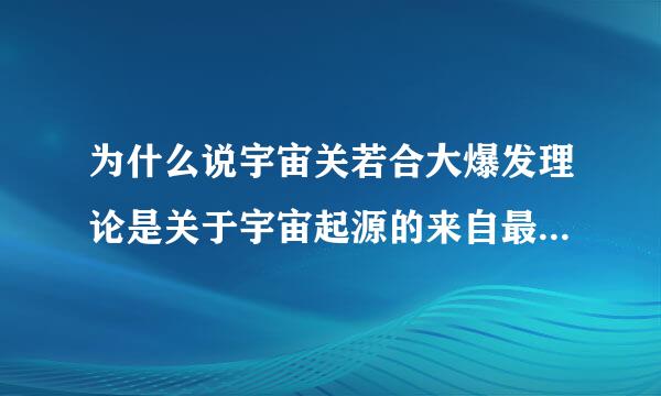 为什么说宇宙关若合大爆发理论是关于宇宙起源的来自最为正确的理论?