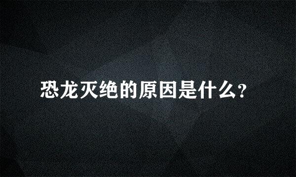 恐龙灭绝的原因是什么？