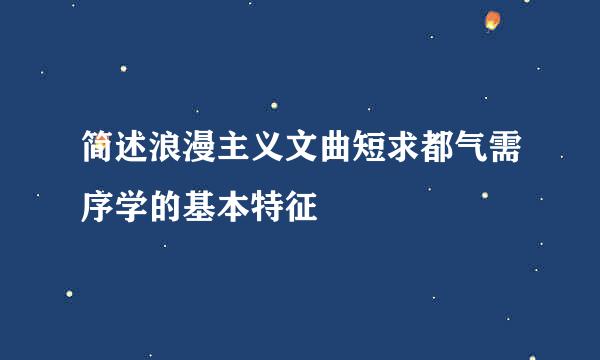 简述浪漫主义文曲短求都气需序学的基本特征