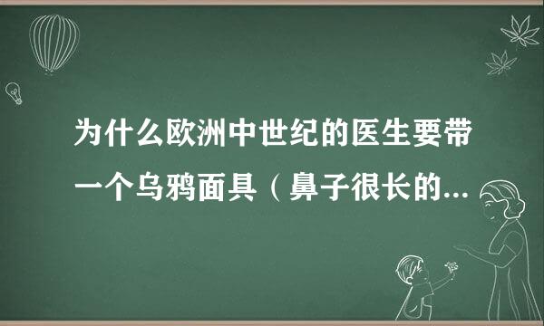 为什么欧洲中世纪的医生要带一个乌鸦面具（鼻子很长的那种）？