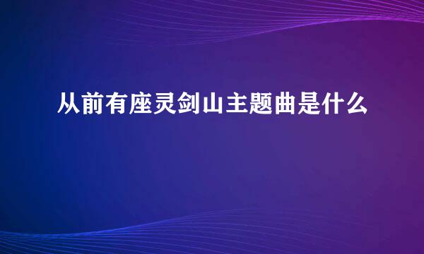 从前有座灵剑山主题曲是什么