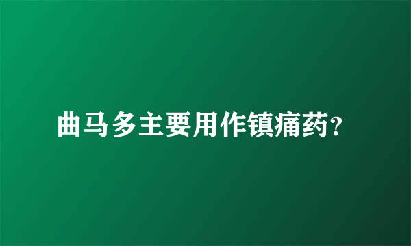 曲马多主要用作镇痛药？