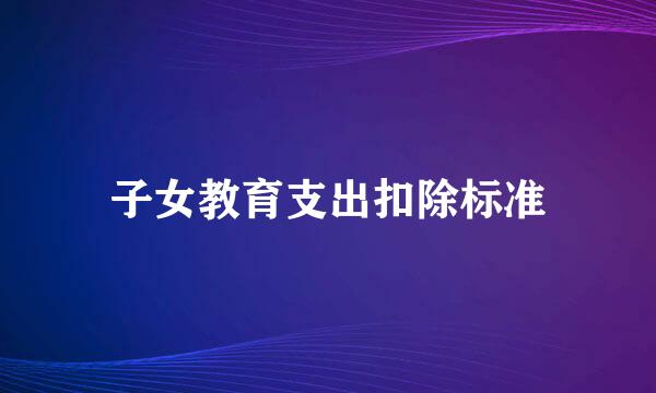 子女教育支出扣除标准