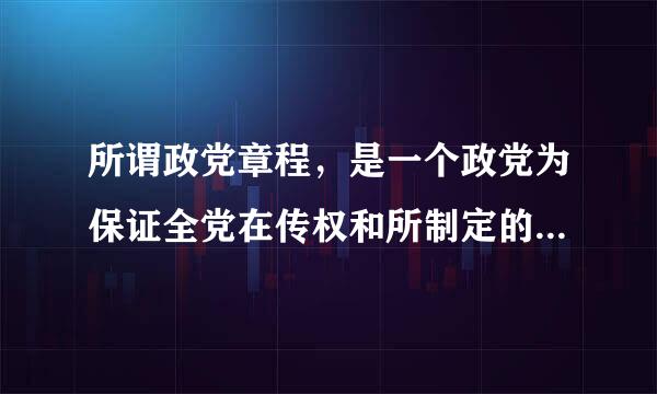 所谓政党章程，是一个政党为保证全党在传权和所制定的章程，是政党内部最基来自本的行为规范，是一个政360问答党的和