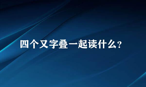 四个又字叠一起读什么？