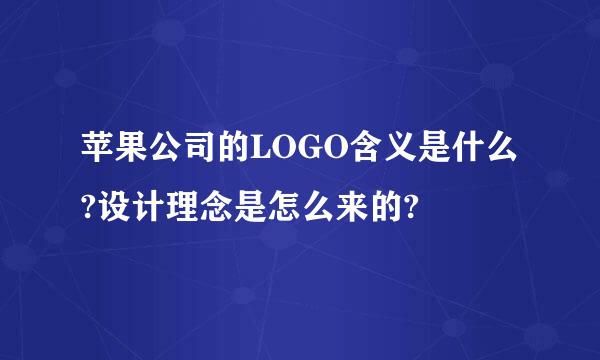 苹果公司的LOGO含义是什么?设计理念是怎么来的?