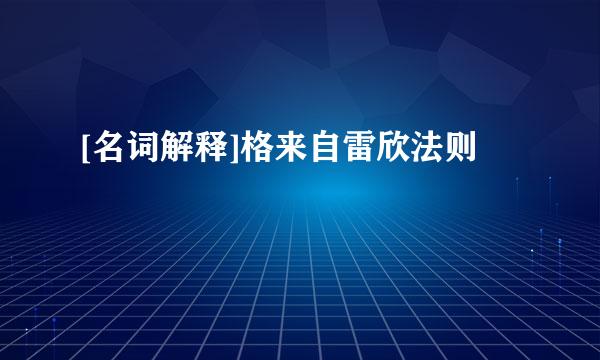 [名词解释]格来自雷欣法则