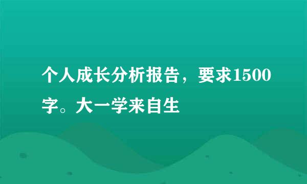 个人成长分析报告，要求1500字。大一学来自生