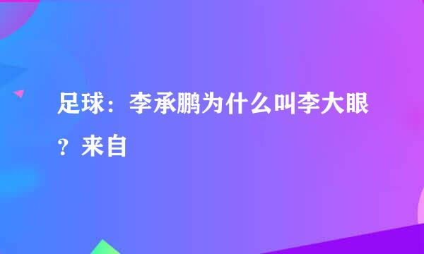 足球：李承鹏为什么叫李大眼？来自