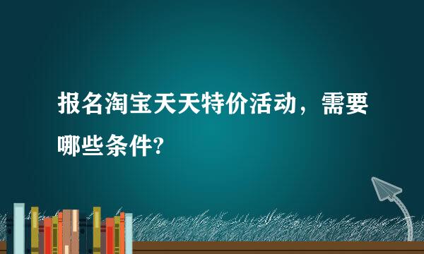 报名淘宝天天特价活动，需要哪些条件?