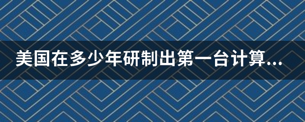 美国在多少年研制出第一台计算机？