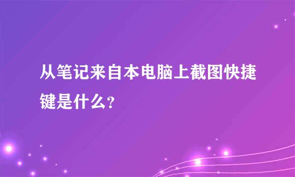 从笔记来自本电脑上截图快捷键是什么？