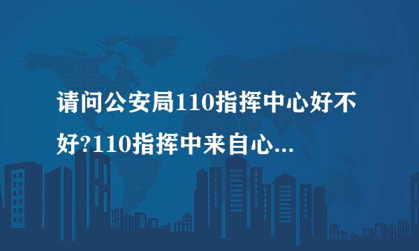 请问公安局110指挥中心好不好?110指挥中来自心里面有哪几个部门?要干什么?110指挥中心工资待遇是怎么样的?