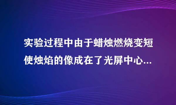 实验过程中由于蜡烛燃烧变短使烛焰的像成在了光屏中心的上方,要使像重新成在光屏中心，若只调凸透镜应？